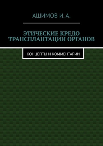 И.А. Ашимов. Этические кредо трансплантации органов. Концепты и комментарии