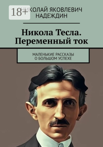 Обложка книги «Никола Тесла. Переменный ток. Маленькие рассказы о большом успехе»