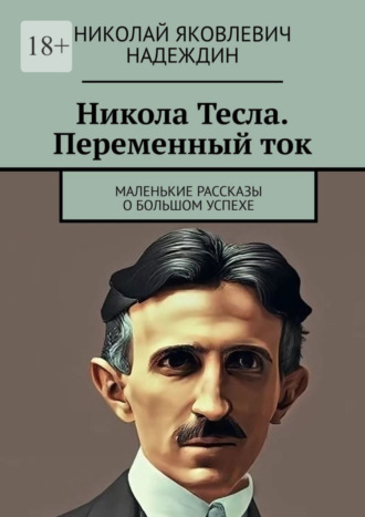 Николай Яковлевич Надеждин. Никола Тесла. Переменный ток. Маленькие рассказы о большом успехе