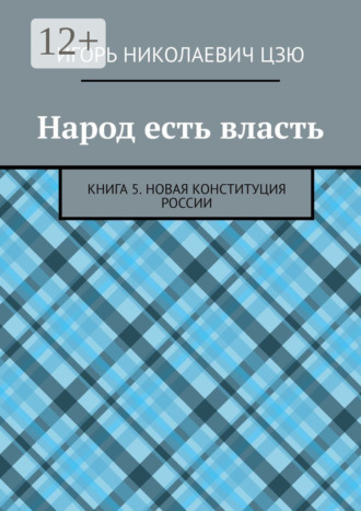 Игорь Николаевич Цзю. Народ есть власть. Книга 5. Новая Конституция России