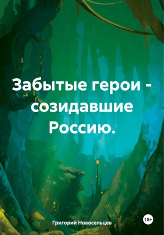 Обложка книги «Забытые герои – созидавшие Россию»