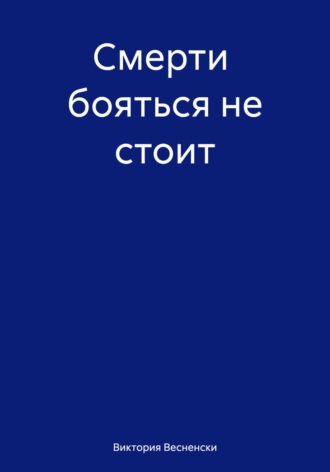 Виктория Весненски. Смерти бояться не стоит