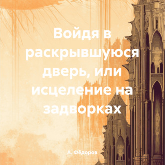 Обложка книги «Войдя в раскрывшуюся дверь, или исцеление на задворках»