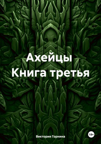 Виктория Горнина. Ахейцы. Книга третья