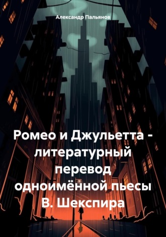 Александр Пальянов. Ромео и Джульетта – литературный перевод одноимённой пьесы В. Шекспира