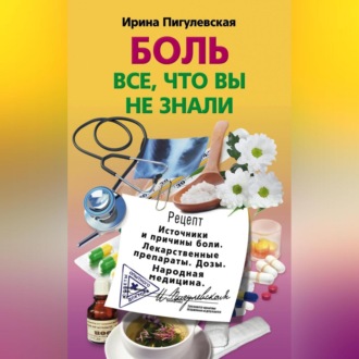 Обложка книги «Боль. Всё, что вы не знали. Источники и причины боли. Лекарственные препараты. Дозы. Народная медицина»