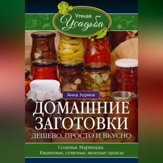 Обложка книги «Домашние заготовки. Дешево, просто и вкусно. Соленья. Маринады. Квашеные, сушеные, вяленые запасы…»