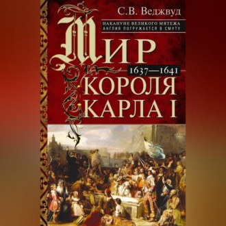 Обложка книги «Мир короля Карла I. Накануне Великого мятежа: Англия погружается в смуту. 1637–1641»
