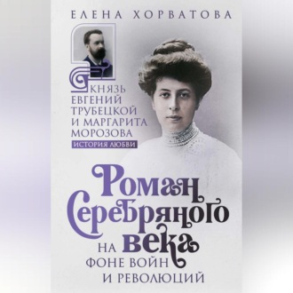 Обложка книги «Роман Серебряного века на фоне войн и революций. Князь Евгений Трубецкой и Маргарита Морозова»