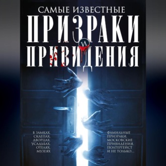 Обложка книги «Самые известные призраки и привидения. В замках, склепах, дворцах, усадьбах, отелях, музеях. Фамильные призраки, московские привидения, полтергейст и не только…»