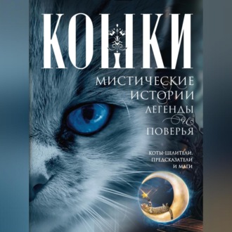 Обложка книги «Кошки. Мистические истории, легенды и поверья. Коты целители, предсказатели и маги»