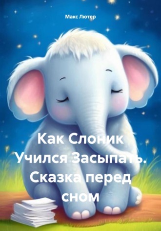Обложка книги «Как Слоник Учился Засыпать. Сказка перед сном»