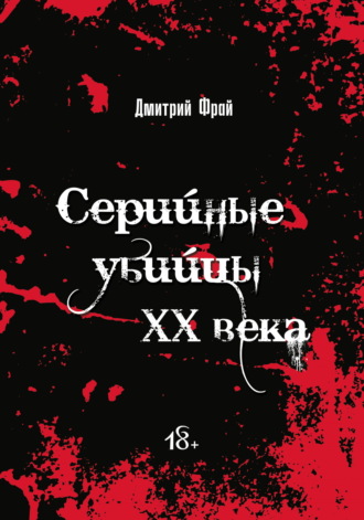 Дмитрий Фрай. Серийные убийцы. Убийцы XX века: история, психология и социальные аспекты