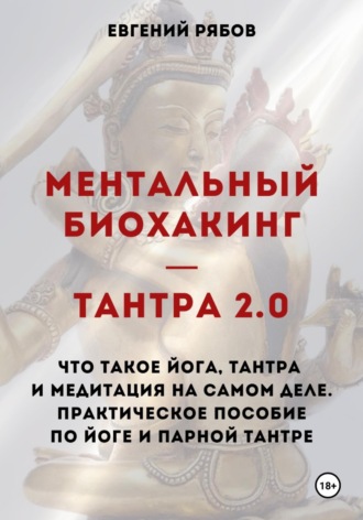 Обложка книги «Ментальный биохакинг — Тантра 2.0. Что такое йога, тантра и медитация на самом деле. Практическое пособие по йоге и парной тантре»