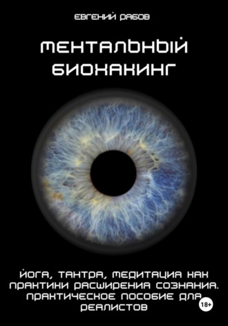 Евгений Викторович Рябов. Ментальный биохакинг. Йога, тантра, медитация как практики расширения сознания. Практическое пособие для реалистов