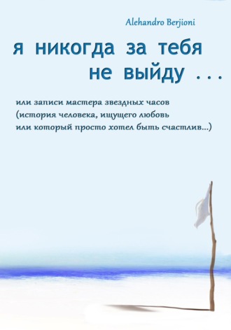 Alehandro Berjioni. Я никогда за тебя не выйду, или Записи мастера звездных часов