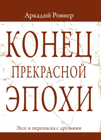 Обложка книги «Конец прекрасной эпохи. Эссе и переписка с друзьями»