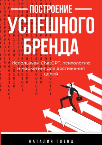 Обложка книги «Построение успешного бренда: используем СhatGPT, психологию и маркетинг для достижения целей»