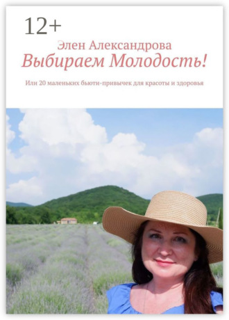 Обложка книги «Выбираем Молодость! Или 20 маленьких бьюти-привычек для красоты и здоровья»