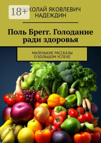 Обложка книги «Поль Брегг. Голодание ради здоровья. Маленькие рассказы о большом успехе»