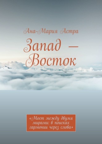 Ана-Мария Астра. Запад – Восток. «Мост между двумя мирами: в поисках гармонии через слова»