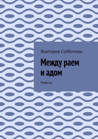Обложка книги «Между раем и адом. Повесть»