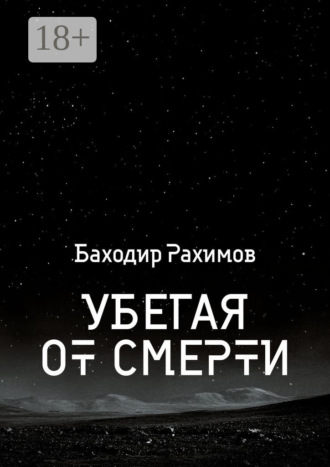 Баходир Рахимов. Убегая от смертей. Выбор всегда есть, но судьба предначертана