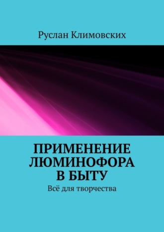 Обложка книги «Применение люминофора в быту. Всё для творчества»