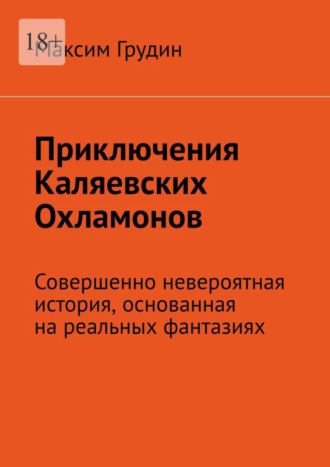 Максим Грудин. Приключения Каляевских Охламонов. Совершенно невероятная история, основанная на реальных фантазиях