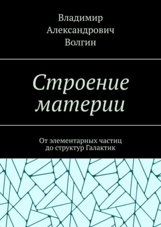 Обложка книги «Строение материи. От элементарных частиц до структур Галактик»