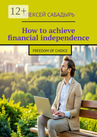 Обложка книги «How to achieve financial independence. Freedom of choice»