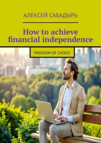 Алексей Сабадырь. How to achieve financial independence. Freedom of choice