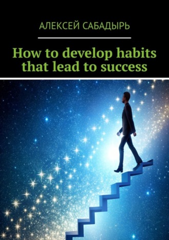 Алексей Сабадырь. How to develop habits that lead to success