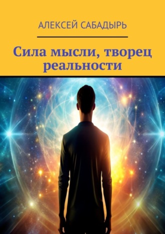 Алексей Сабадырь. Сила мысли, творец реальности