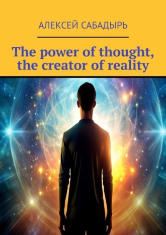 Алексей Сабадырь. The power of thought, the creator of reality