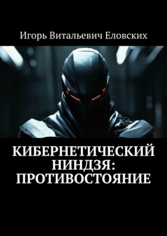 Игорь Витальевич Еловских. Кибернетический Ниндзя: Противостояние