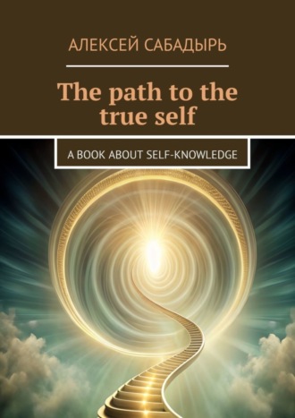 Алексей Сабадырь. The path to the true self. A book about self-knowledge