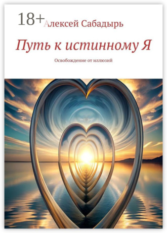 Алексей Сабадырь. Путь к истинному Я. Освобождение от иллюзий