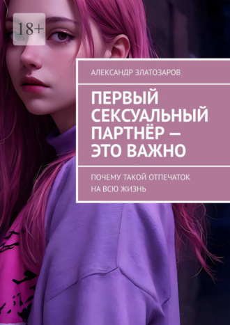 Александр Златозаров. Первый сексуальный партнёр – это важно. Почему такой отпечаток на всю жизнь