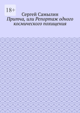 Сергей Павлович Самылин. Притча, или Репортаж одного космического похищения