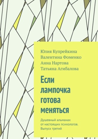 Юлия Купрейкина. Если лампочка готова меняться. Душевный альманах от настоящих психологов. Выпуск третий