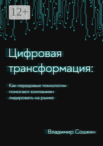 Обложка книги «Цифровая трансформация. Как передовые технологии помогают компаниям лидировать на рынке»