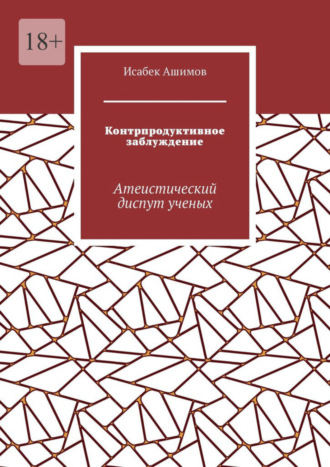 Исабек Ашимов. Контрпродуктивное заблуждение. Атеистический диспут ученых