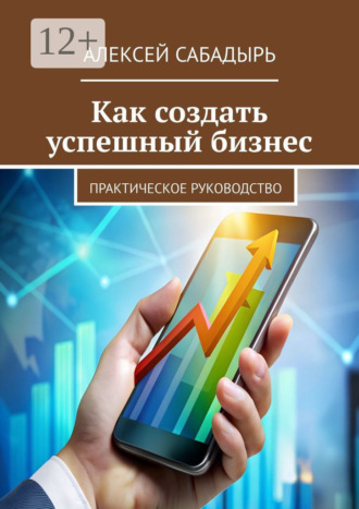 Обложка книги «Как создать успешный бизнес. Практическое руководство»