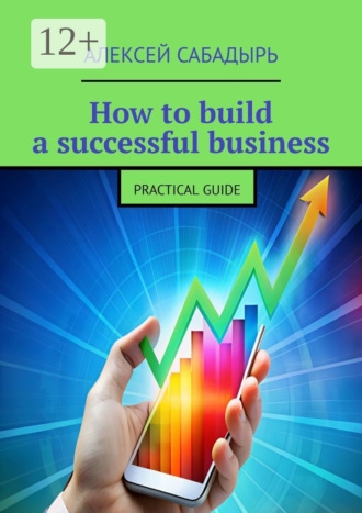 Обложка книги «How to build a successful business. Practical guide»
