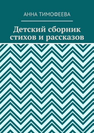 Анна Сергеевна Тимофеева. Детский сборник стихов и рассказов