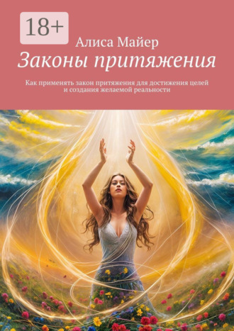 Обложка книги «Законы притяжения. Как применять закон притяжения для достижения целей и создания желаемой реальности»