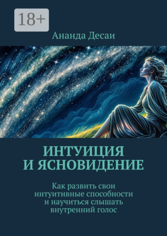 Обложка книги «Интуиция и ясновидение. Как развить свои интуитивные способности и научиться слышать внутренний голос»