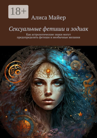 Обложка книги «Сексуальные фетиши и зодиак. Как астрологические знаки могут предопределять фетиши и необычные желания»