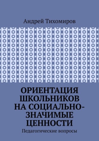 Обложка книги «Ориентация школьников на социально-значимые ценности. Педагогические вопросы»
